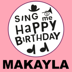 Sing Me Happy Birthday - Makayla, Vol. 1